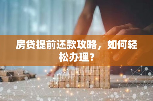 房贷提前还款攻略，如何轻松办理？