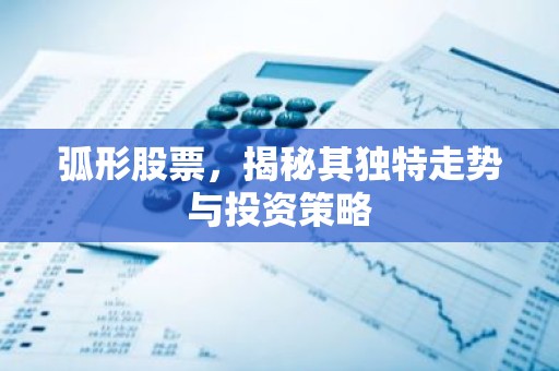 弧形股票，揭秘其独特走势与投资策略