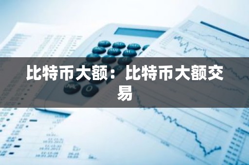 比特币大额：比特币大额交易