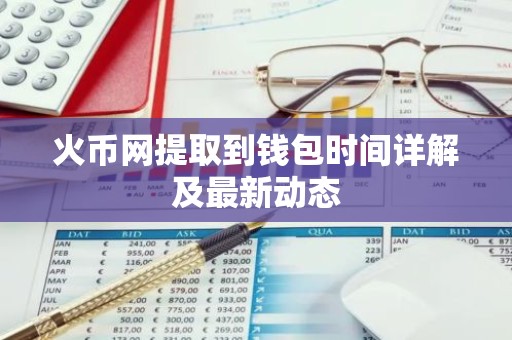 火币网提取到钱包时间详解及最新动态