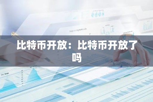 比特币开放：比特币开放了吗