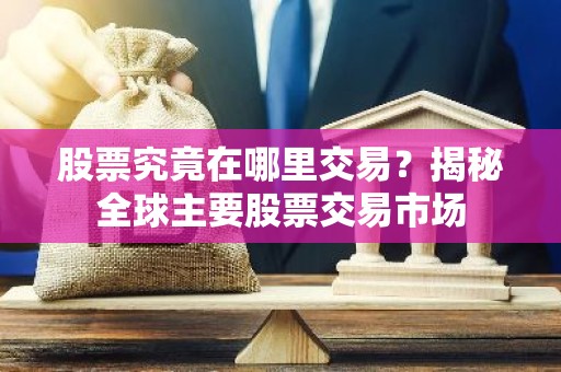 股票究竟在哪里交易？揭秘全球主要股票交易市场