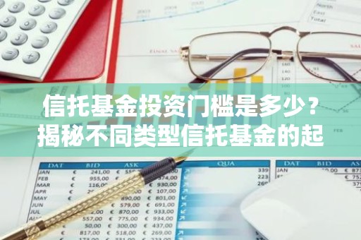 信托基金投资门槛是多少？揭秘不同类型信托基金的起投金额