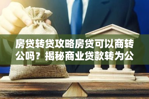 房贷转贷攻略房贷可以商转公吗？揭秘商业贷款转为公积金贷款的可行性与步骤