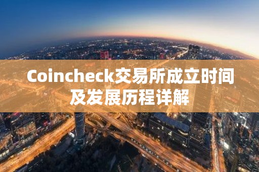 Coincheck交易所成立时间及发展历程详解