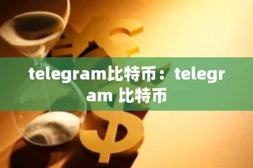 telegram比特币：telegram 比特币