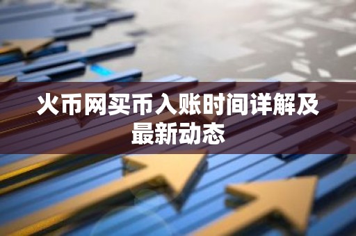 火币网买币入账时间详解及最新动态