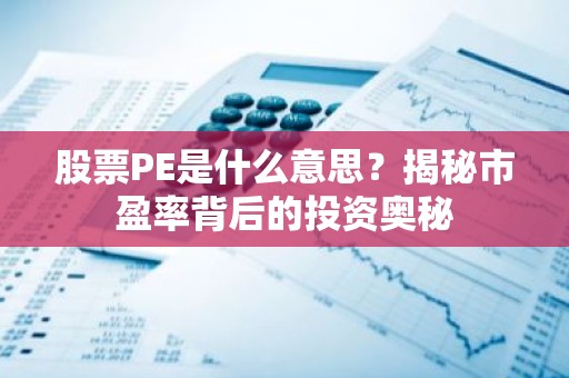 股票PE是什么意思？揭秘市盈率背后的投资奥秘