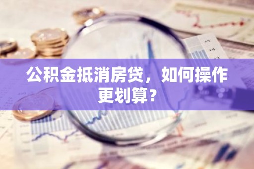 公积金抵消房贷，如何操作更划算？