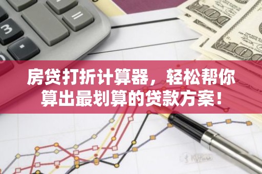 房贷打折计算器，轻松帮你算出最划算的贷款方案！