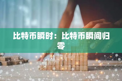 比特币瞬时：比特币瞬间归零