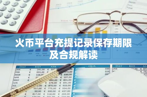 火币平台充提记录保存期限及合规解读