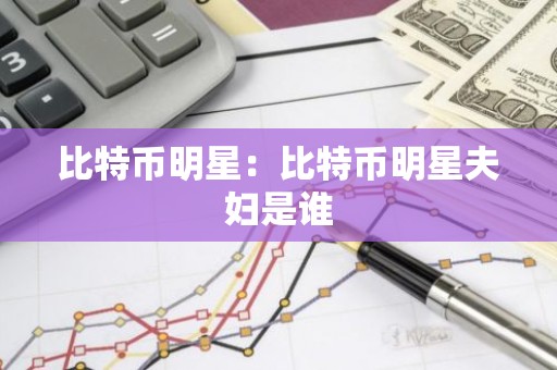 比特币明星：比特币明星夫妇是谁