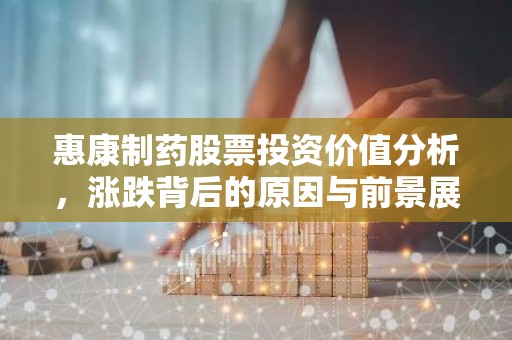 惠康制药股票投资价值分析，涨跌背后的原因与前景展望