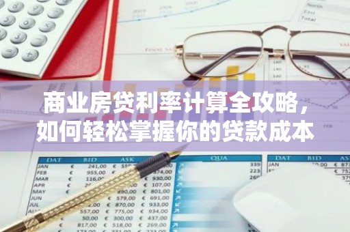 商业房贷利率计算全攻略，如何轻松掌握你的贷款成本？