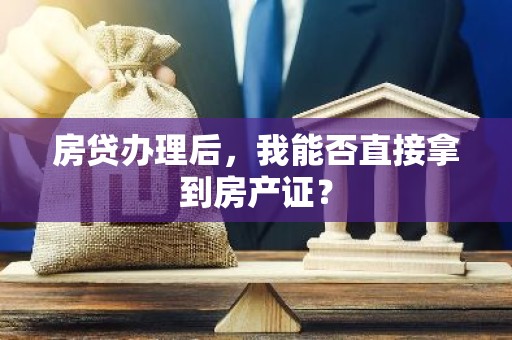 房贷办理后，我能否直接拿到房产证？