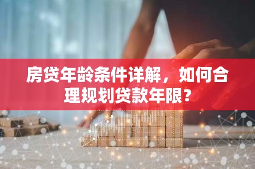 房贷年龄条件详解，如何合理规划贷款年限？