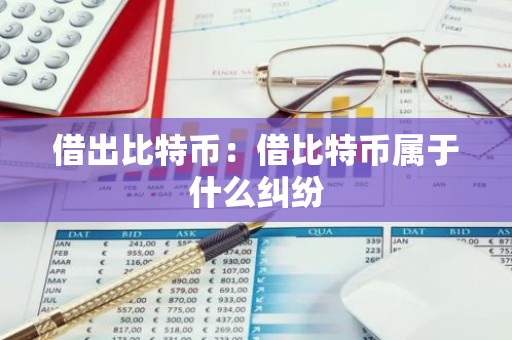 借出比特币：借比特币属于什么纠纷