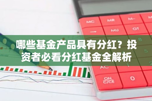 哪些基金产品具有分红？投资者必看分红基金全解析