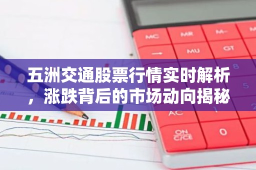 五洲交通股票行情实时解析，涨跌背后的市场动向揭秘