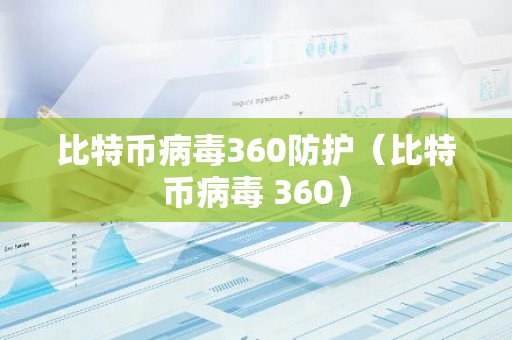 比特币病毒360防护（比特币病毒 360）