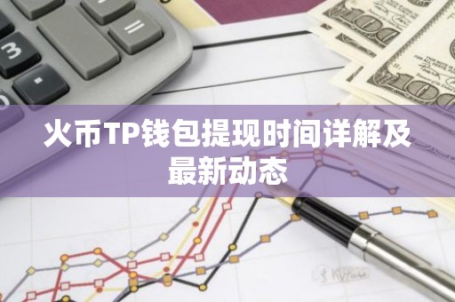 火币TP钱包提现时间详解及最新动态