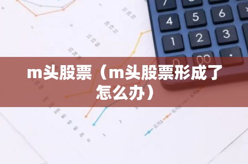 m头股票（m头股票形成了怎么办）