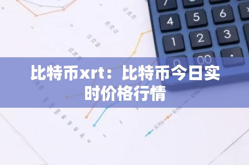 比特币xrt：比特币今日实时价格行情