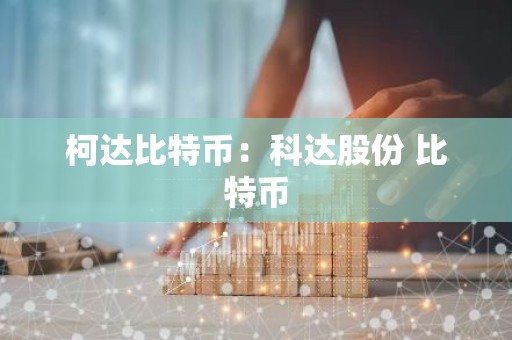 柯达比特币：科达股份 比特币