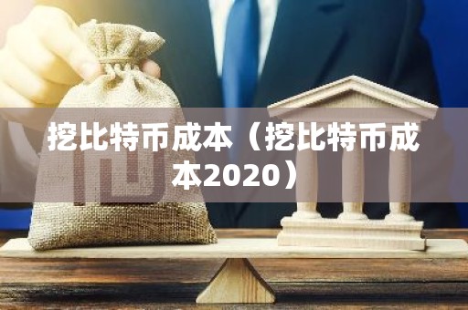 挖比特币成本（挖比特币成本2020）