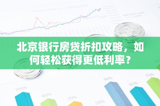 北京银行房贷折扣攻略，如何轻松获得更低利率？
