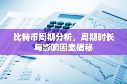 比特币周期分析，周期时长与影响因素揭秘