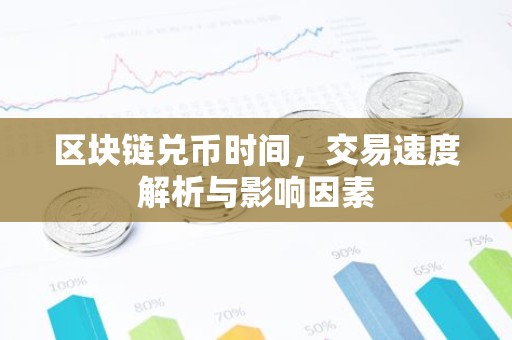 区块链兑币时间，交易速度解析与影响因素