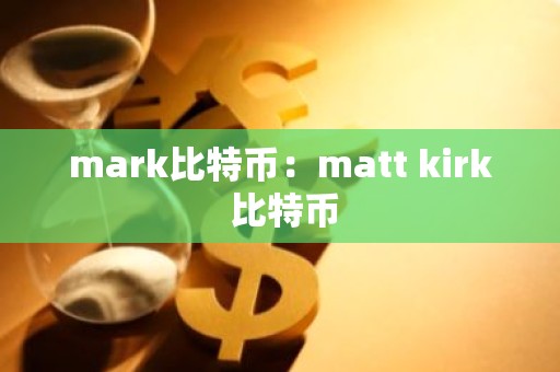 mark比特币：matt kirk 比特币