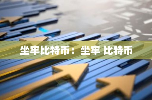 坐牢比特币：坐牢 比特币