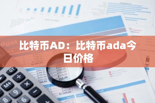 比特币AD：比特币ada今日价格