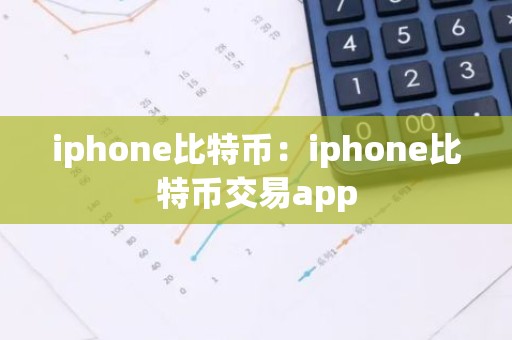 iphone比特币：iphone比特币交易app