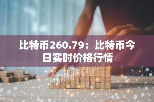 比特币260.79：比特币今日实时价格行情