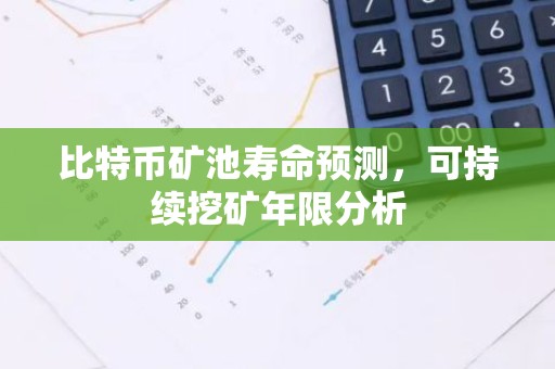 比特币矿池寿命预测，可持续挖矿年限分析