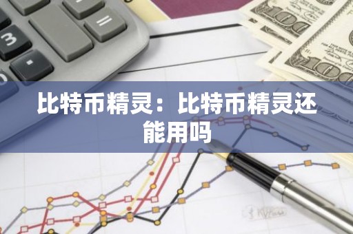 比特币精灵：比特币精灵还能用吗