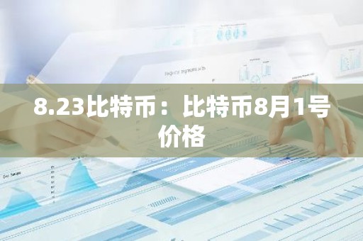 8.23比特币：比特币8月1号价格