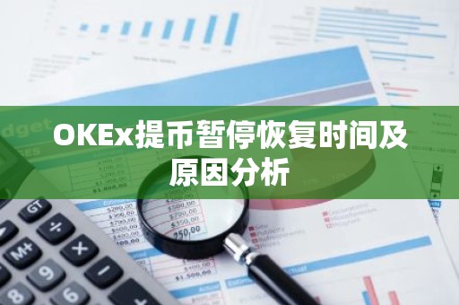 OKEx提币暂停恢复时间及原因分析