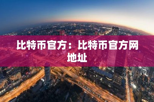 比特币官方：比特币官方网地址