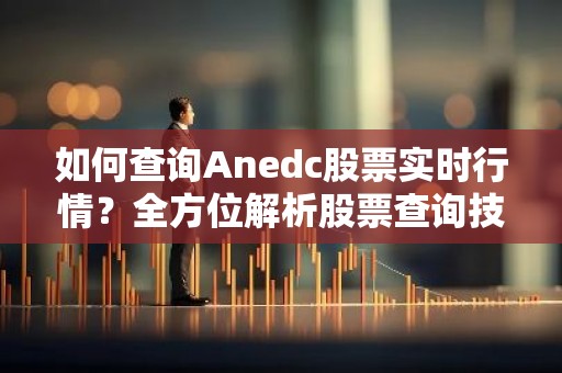 如何查询Anedc股票实时行情？全方位解析股票查询技巧！