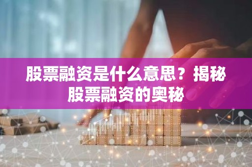 股票融资是什么意思？揭秘股票融资的奥秘