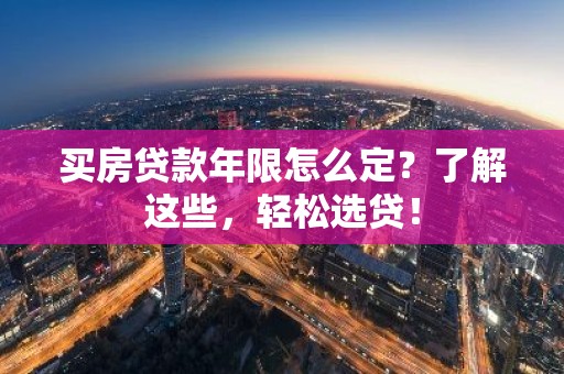 买房贷款年限怎么定？了解这些，轻松选贷！