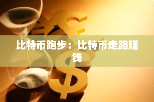 比特币跑步：比特币走路赚钱