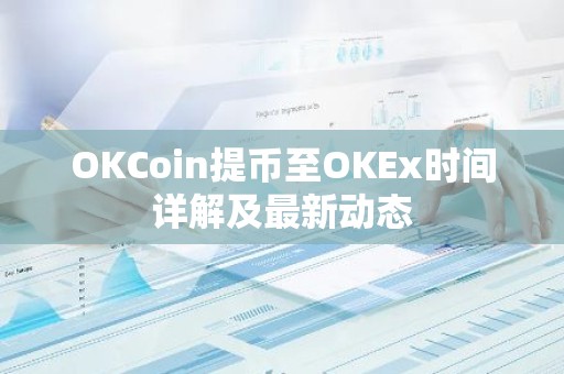 OKCoin提币至OKEx时间详解及最新动态