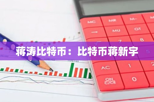 蒋涛比特币：比特币蒋新宇