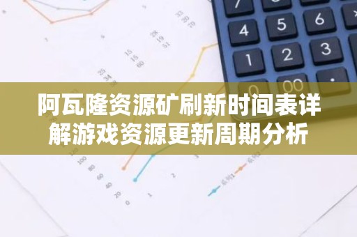 阿瓦隆资源矿刷新时间表详解游戏资源更新周期分析